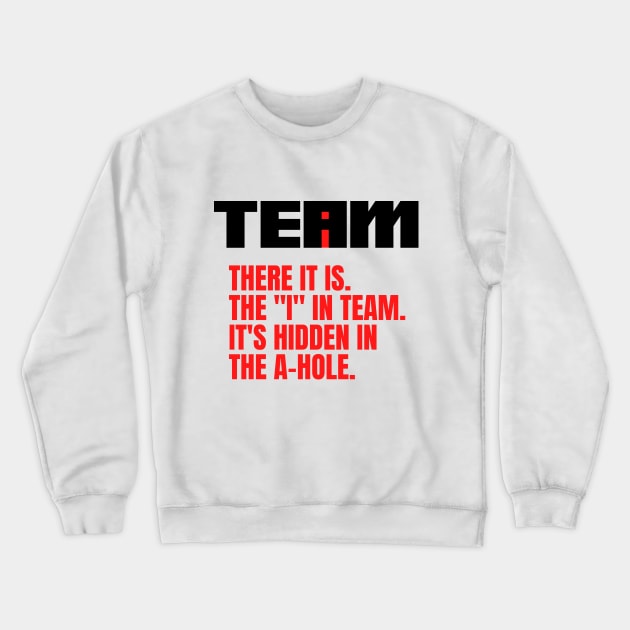 I Found the I In Team...It's Hidden In The A Hole. Crewneck Sweatshirt by HuhWhatHeyWhoDat